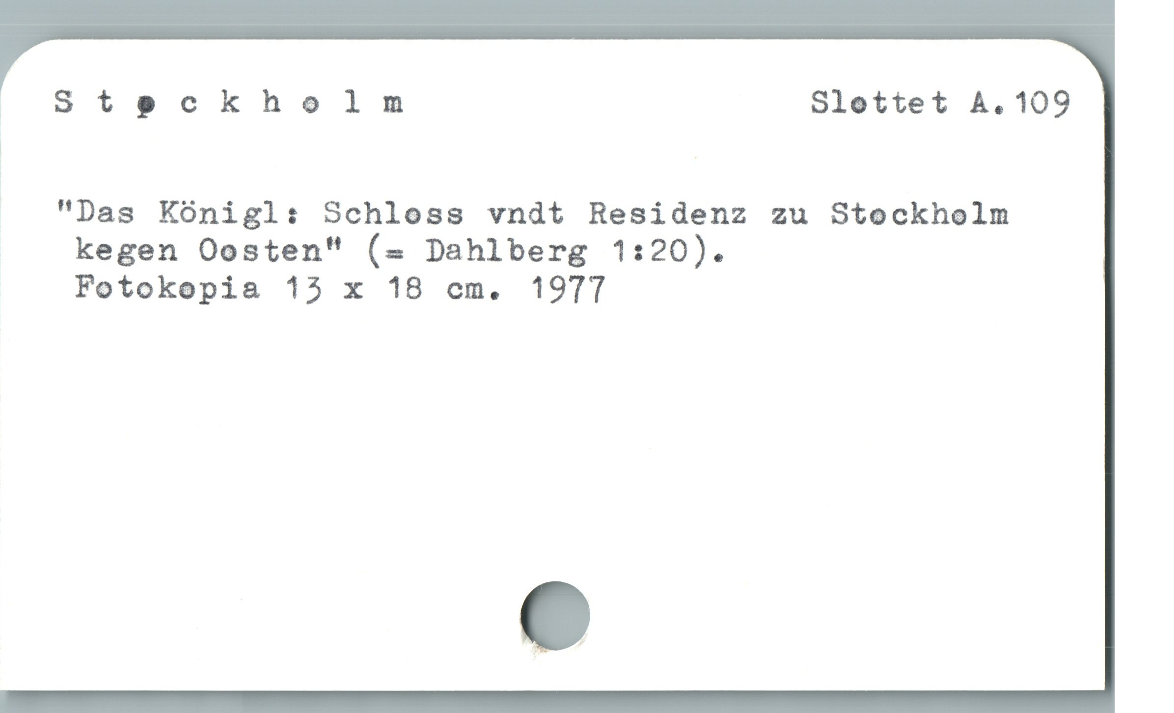  oc5Steckholm Slottet A. 109
. "Das Königl: Schloss vndt Residenz zu Stockholm
, kegen Oosten" (s Dahlberg 1:20).

Fotokopia 15 x 18 cm. 1977
