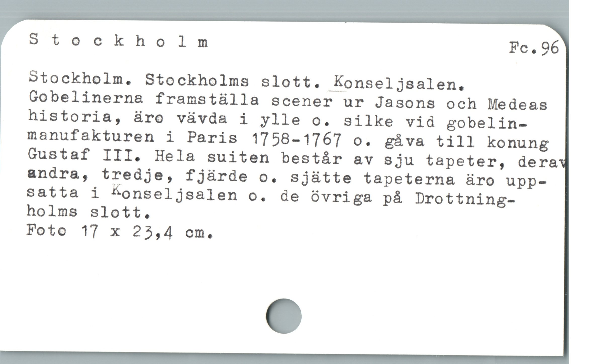  Stockholn Fe. 96
Stockholm. Stockholms sSlott. Konseljsalen.
Gobelinerna framstülla scener ur Jasons och Medeas
historia, üro vüvda i ylle o. silke vid gobelin-
 » manufakturen i Paris 1758-1767 o. gáva till konung
. GQGustaf III. Hela suiten bestár av sju tapeter, dera
andra, tredje, fj&rde o. sjütte tapeterna üro upp-
satta i Lonseljsalen o. de Ovriga på Drottning-
holms slott.
Foto 17 x 23,4 cm.
