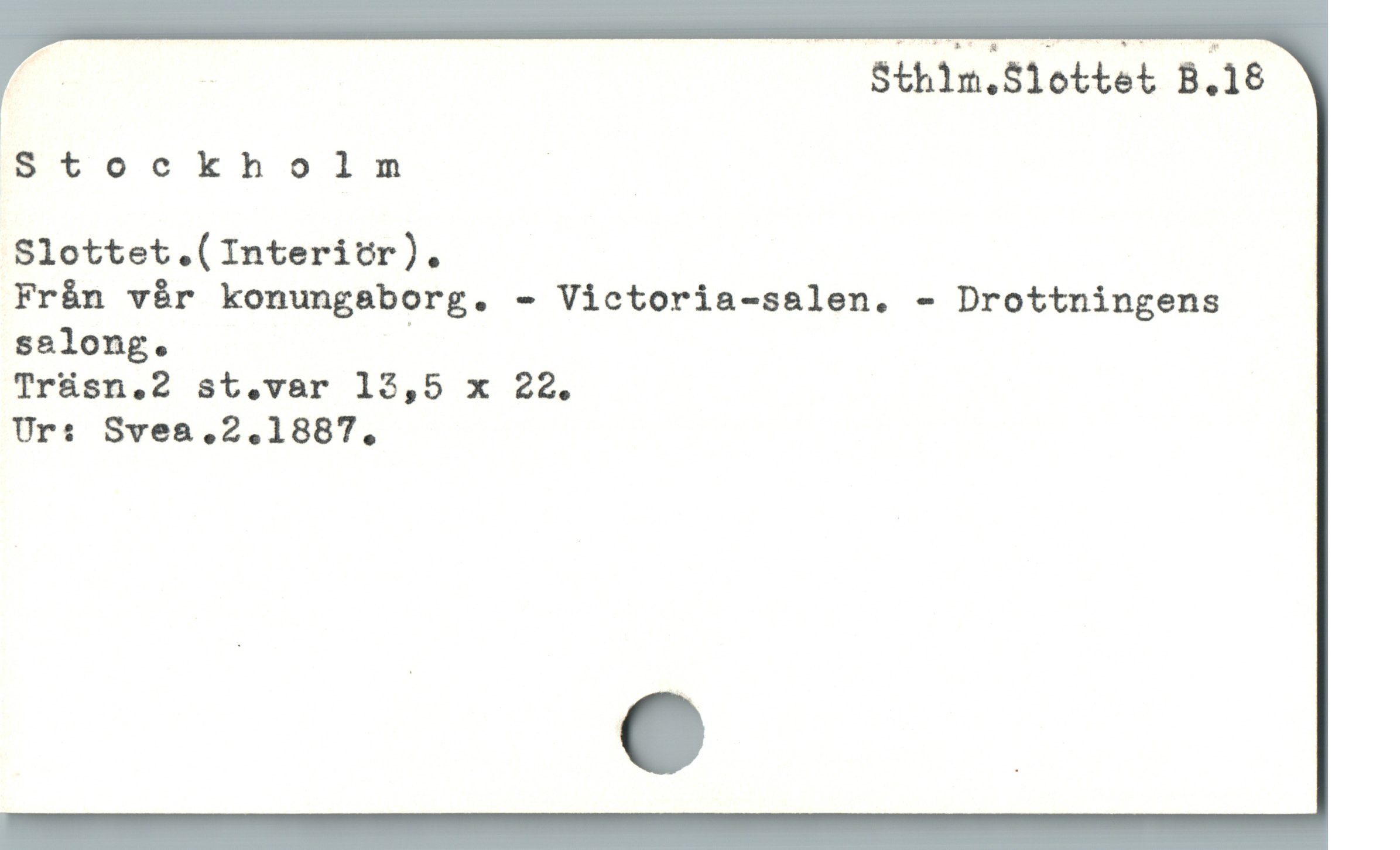  i ! Sthim.Slottet B.18
|

8Stockholm

Slottet.(Interitr).

Från vår konungaborg. - Victoria-sa&len. - Drottningens
salong.

Tráüsn.2 st.var 13,5 x 22.

Ur: Svea,2.1887.,

