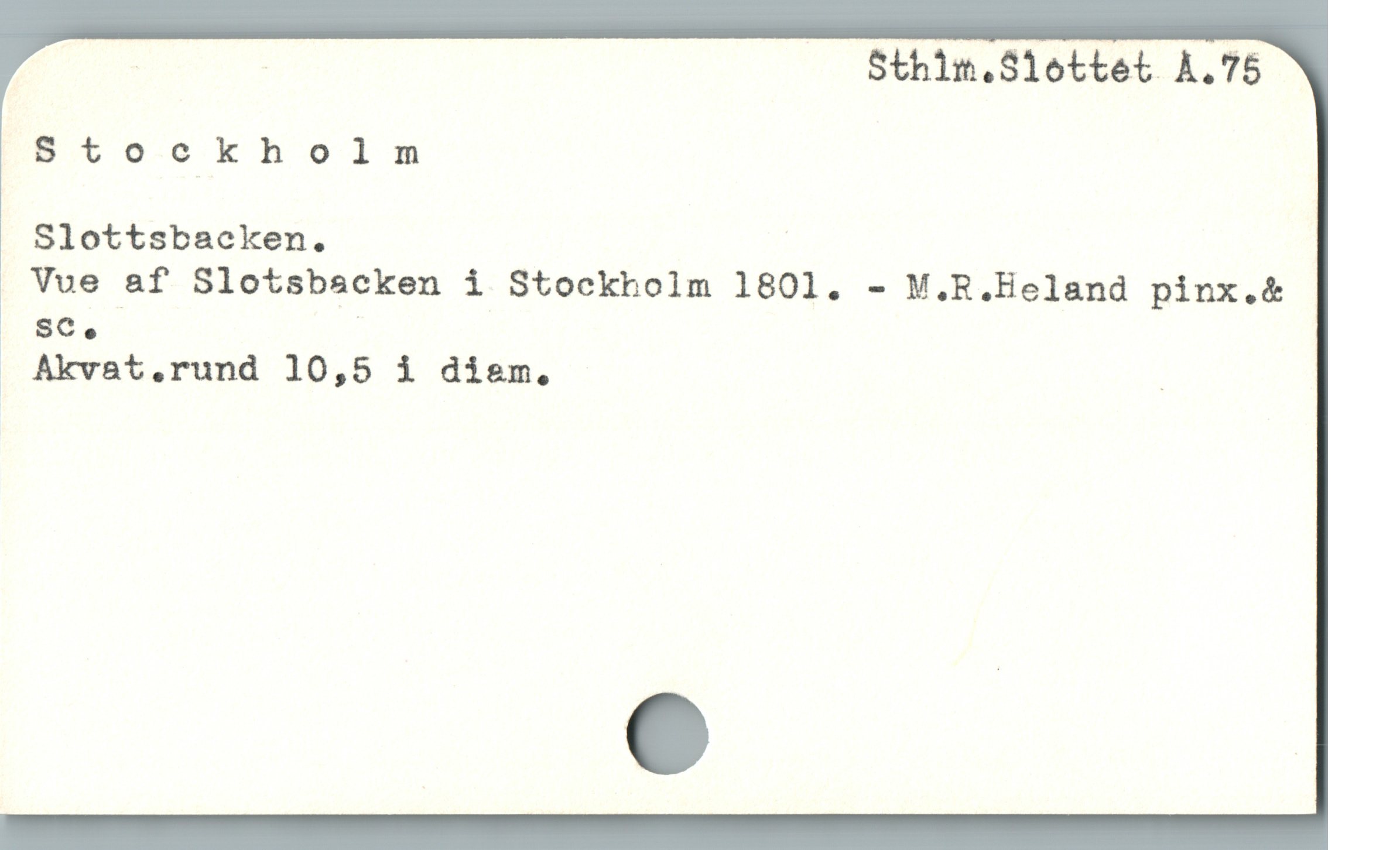  | | Sthim.Slottet À.75
Stockholm
Slottsbacken.
. Vue af Slotsbscken i Stockholm 1801. - M.R.Heland pinx.&
2;;at.rund 10,5 i dism. |
e
