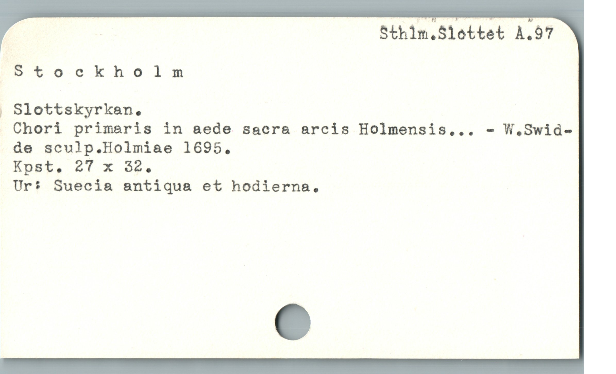  Sthim.Slottet A.97
Stockholm
, Slottskyrkan.
Chori primaris in aede sacra arcis Holmensis... - W.Swid-
de sculp.Holmiae 1695.
Kpst, 27T x $9.
Ur* Suecia antiqua et hodierna.,
