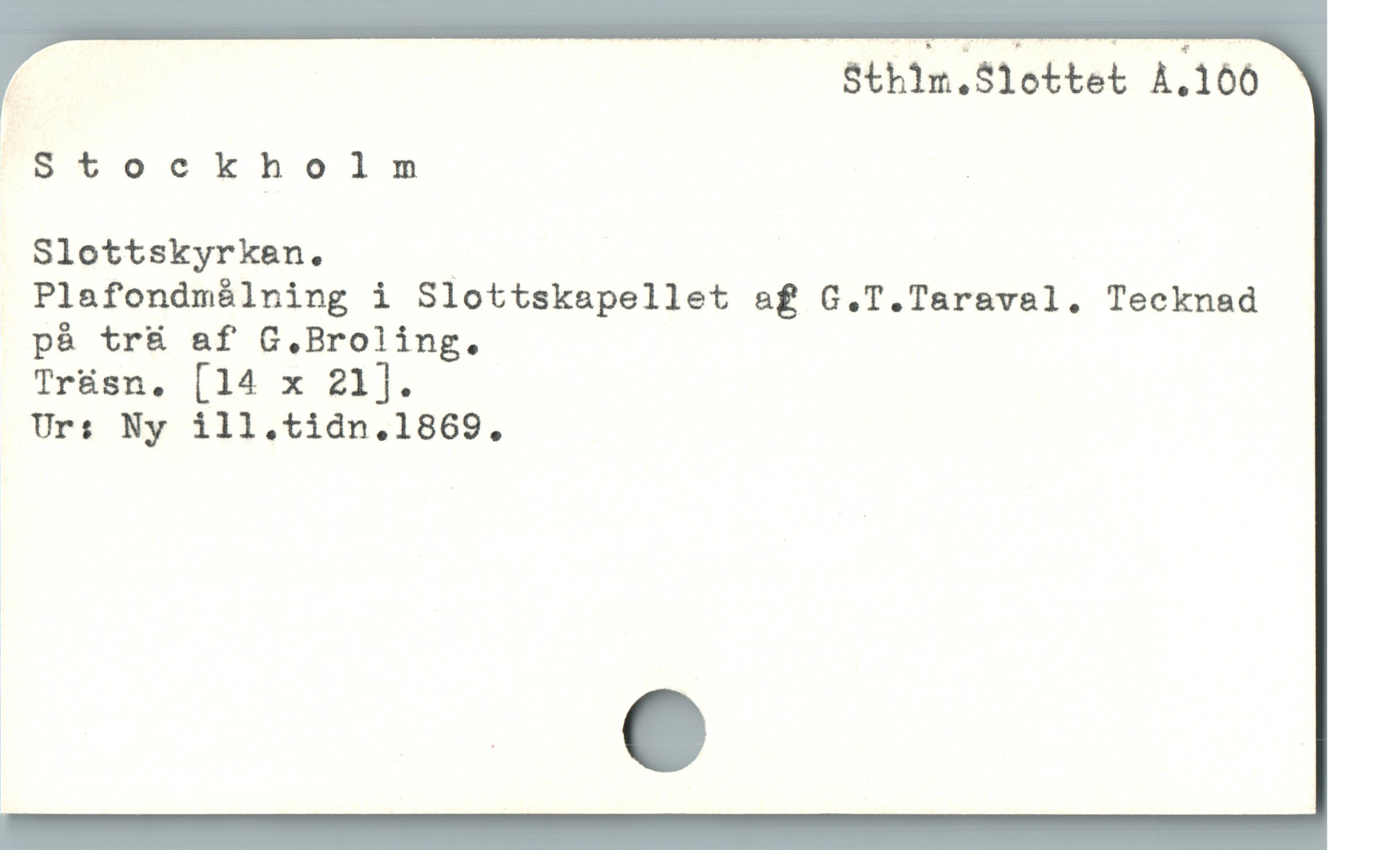  Sthim.S1ottet A.100
Stockholm !
Slottskyrkan. .

Plafondmålning i Slottskapellet af G.T.Taraval. Tecknad
pà tr& af G.Broling.

Tr&sn. [14 x 21].

Urs Ny ill.tidn.1869.,
