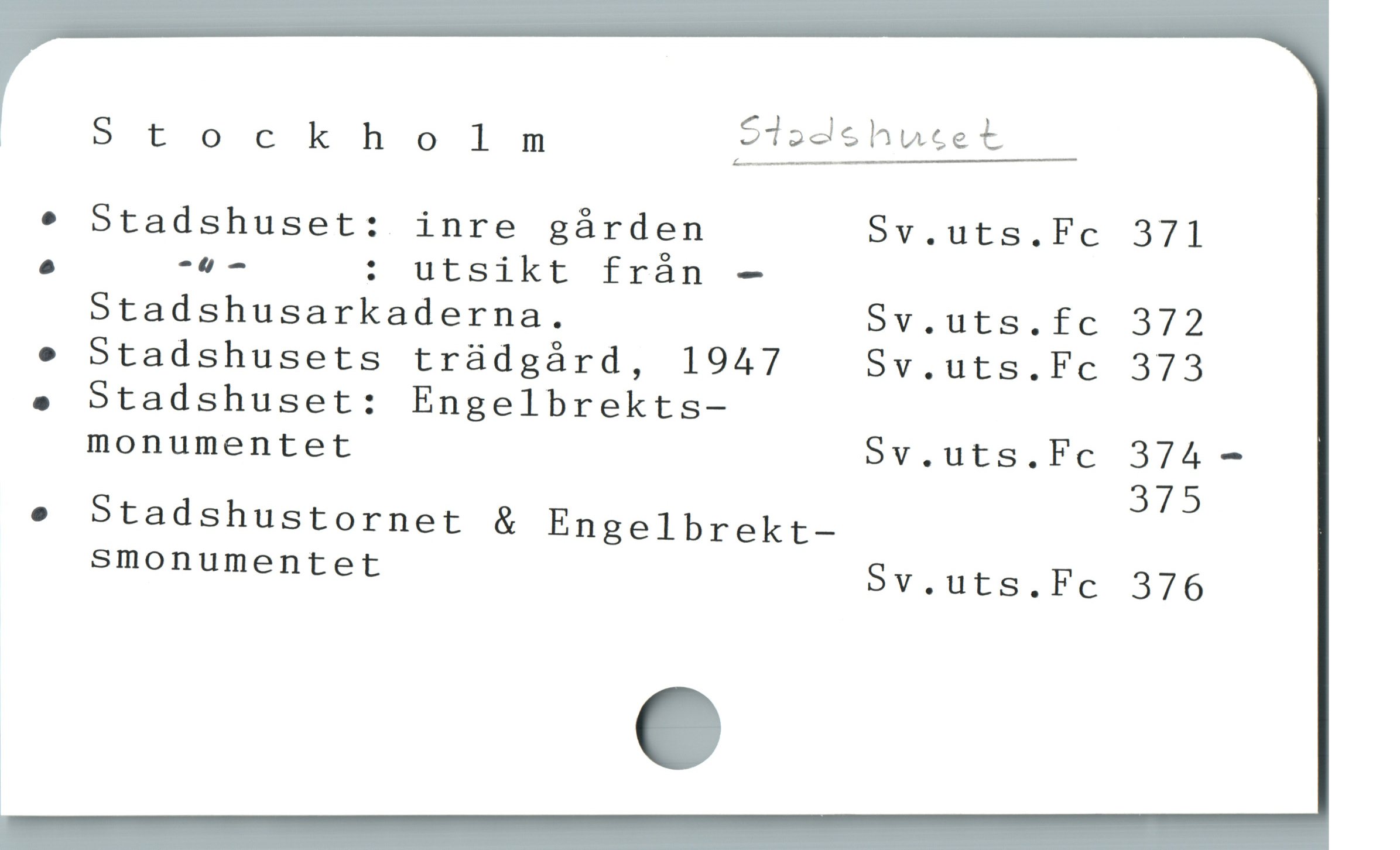  ! Stockholm Stadshuset
e Stadshuset: inre gárden Sv.uts.Fc 371
e -4 - t ütsikt från -
Stadshusarkaderna. ov.üEbs.fc 372
e Stadshusets trüdgárd, 1947 oSv.uts.Fc 373
. Stadshuset: Engelbrekts-
monumentet Sv.uts.Fc 374 -
375
e Stadshustornet & Engelbrekt-
smonumentet 5v.uts.Fc 376
