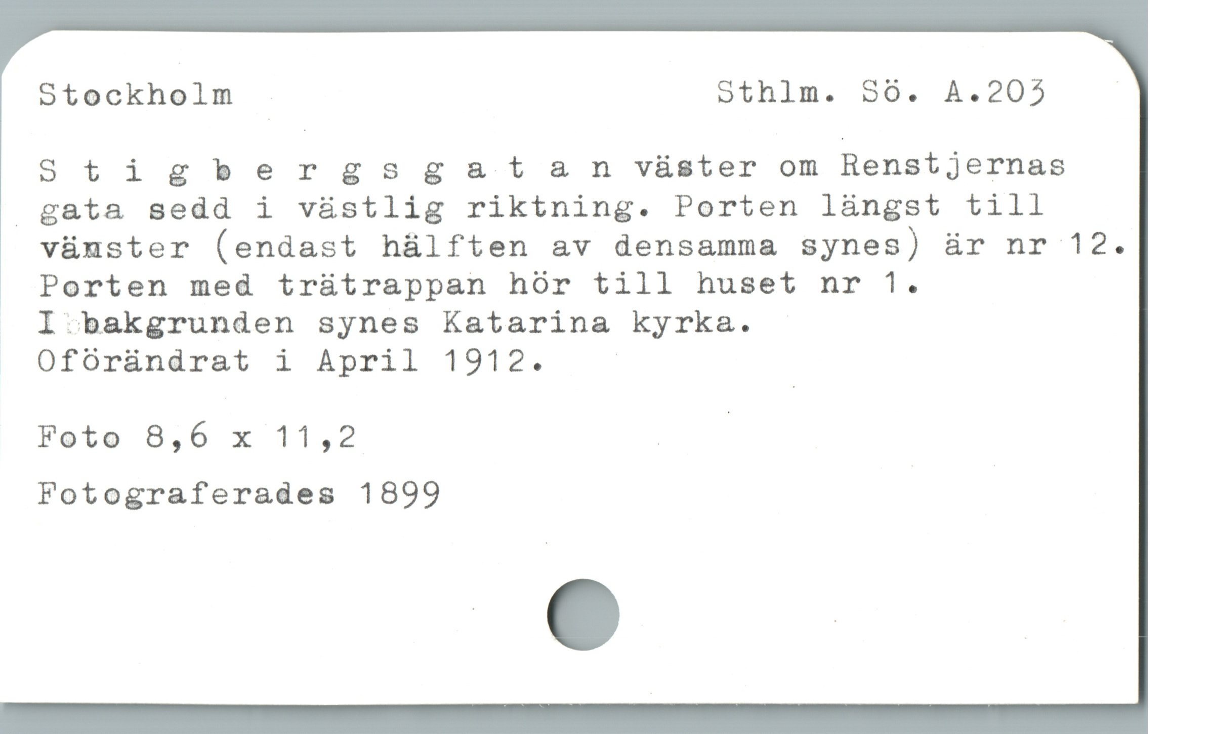  Stockholm Sthlm. Sö. A.205

Stigbergssgsa&t an vüster om Renstjernas
 gata sedd i västlig riktning. Porten làngst till

vüánster (endast hülften av densamma synes) är nr 12.

Porten med trütrappan hör till huset nr 1.

I bakgrunden synes Katarina kyrka.

OfOoründrat i April 1912.

Foto 8,6 x 11,2 E

Fotograferades 1899
