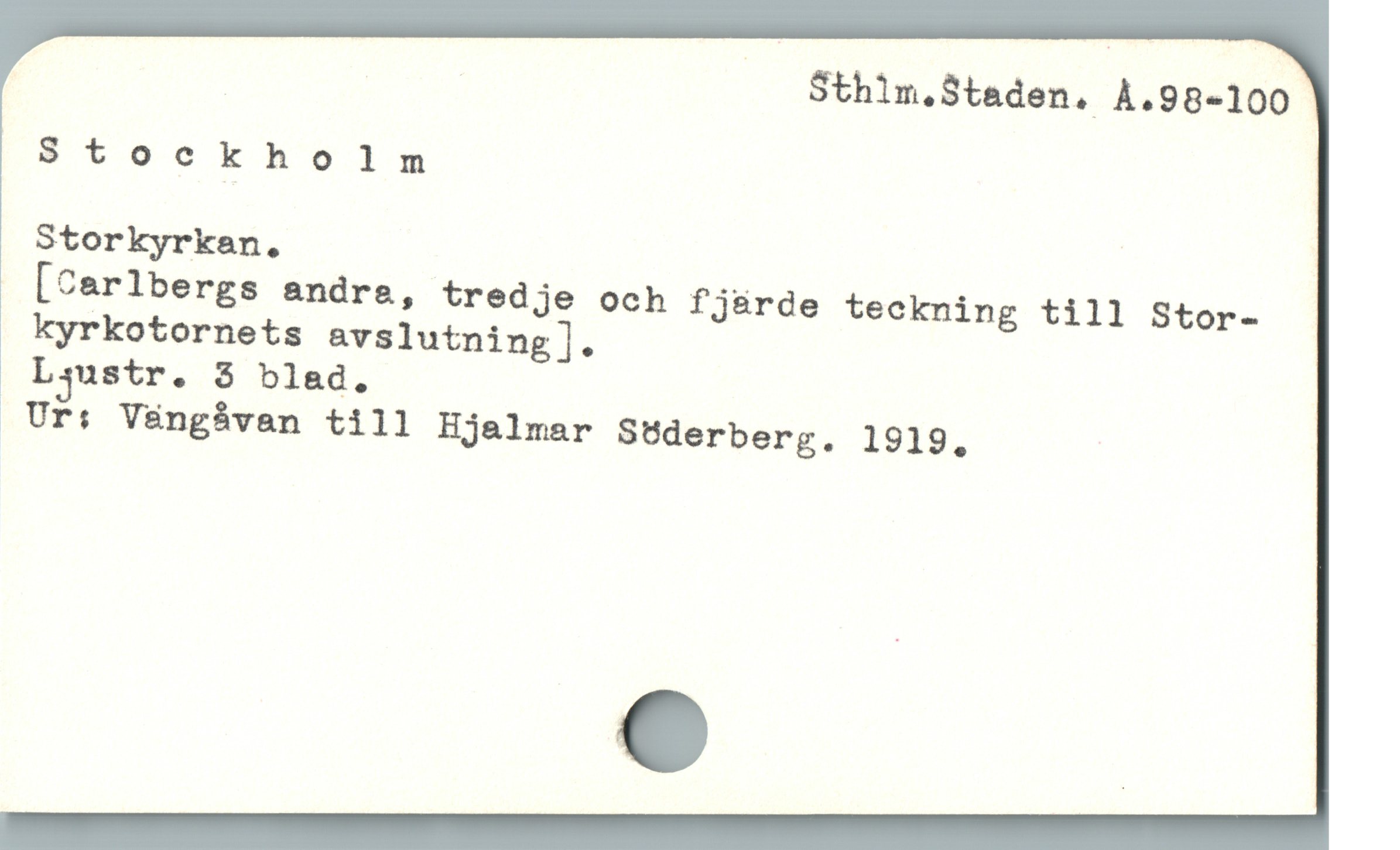  | | Sthlm.Staden. À.98-100
Stockholm
Storkyrkan.
[Carlbergs andre, tredje och fj&rde teckning till Stor-
kyrkotornets avslutning].
Ljustr. 3 blad.,
. Ur: V&ángáven till Hjalmar SÜderberg. 1919.,
