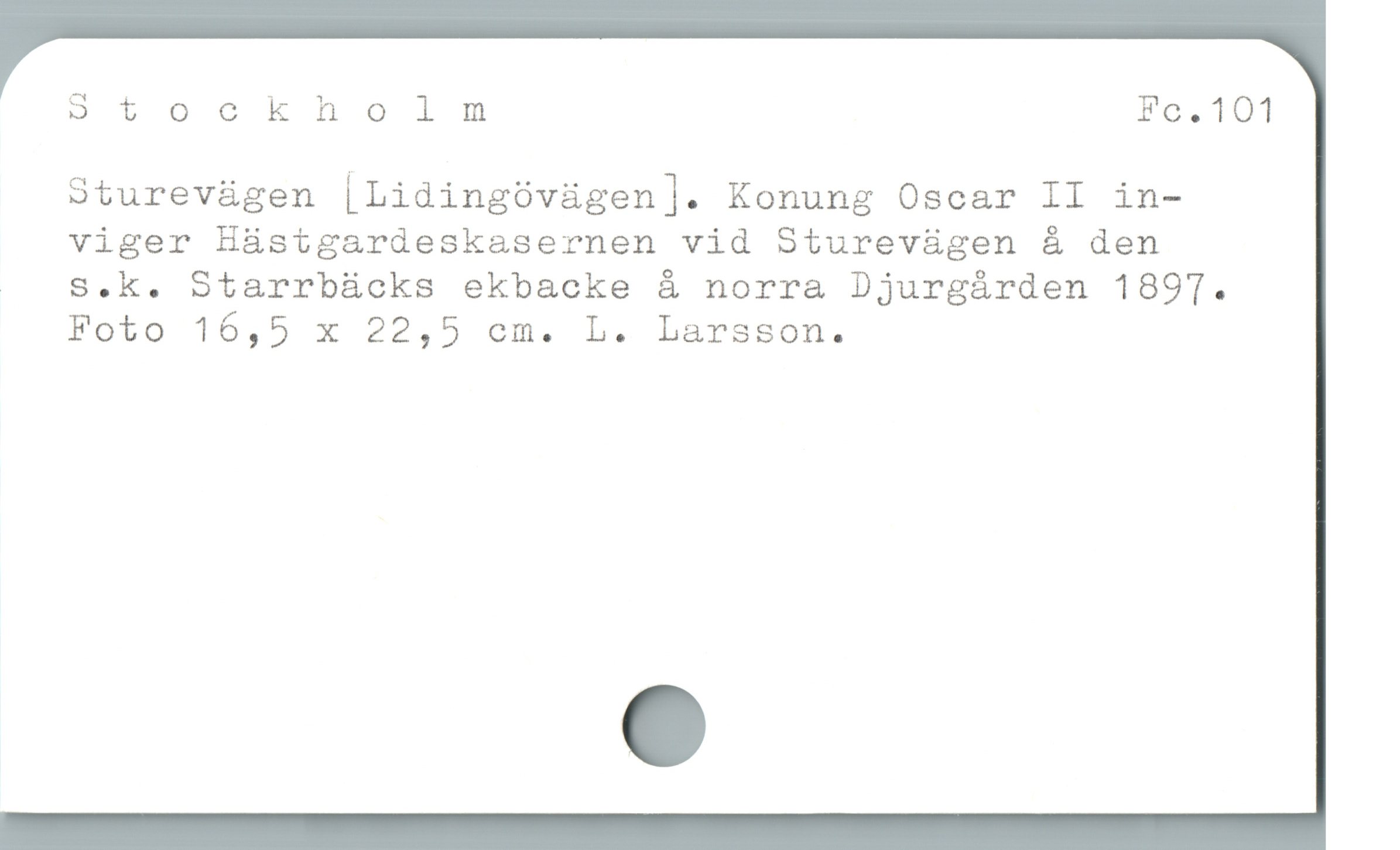  Stockholm Fc.101
Sturevägen [Lidingövägen]. Konung Oscar II in-
viger Hästgardeskasernen vid Sturevägen å den

| . S.k. Starrbücks ekbacke å norra Djurgárden 1897.
Foto 16,5 x 22,5 cm. L. Larsson.
