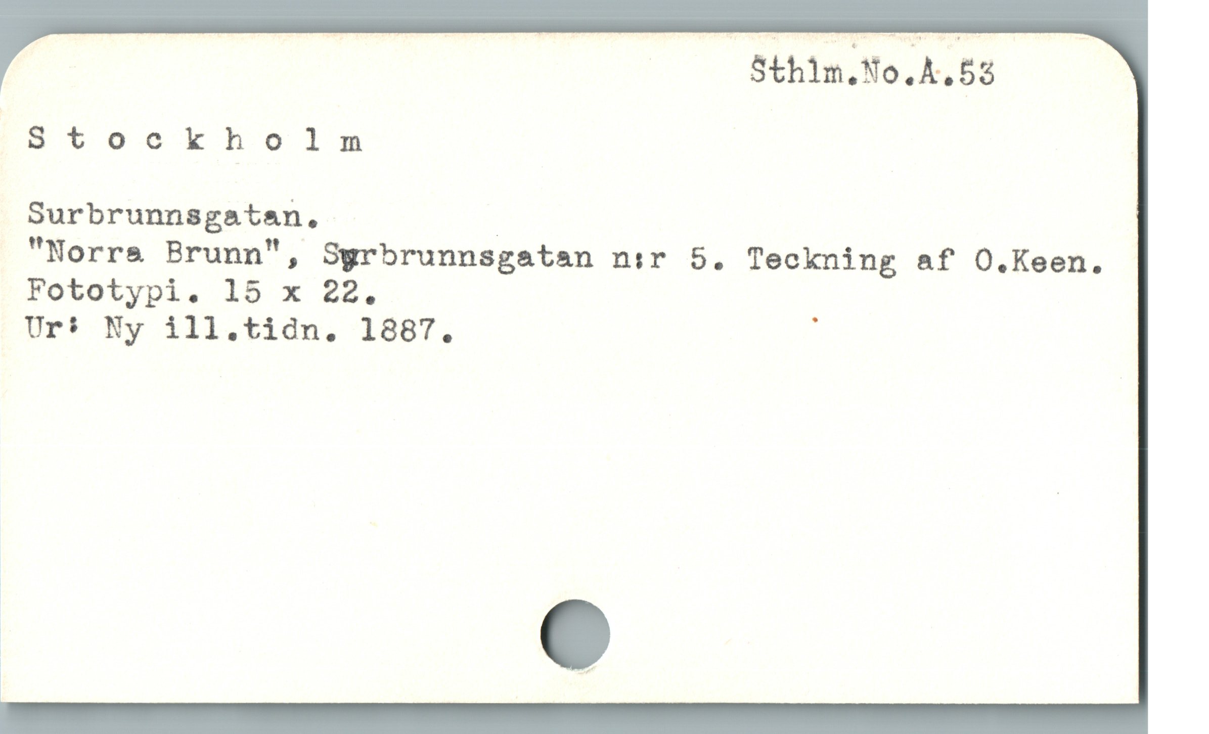  Sthlm.No.A.53
Stockholm
Surbrunnsgatan, |
"Norre Brunn", Sgrbrunnsgatan nir 5. Teckning af O.Keen.
Fototypi. 15 x 22.
Ur: Ny ill.tidn. 1887. :
