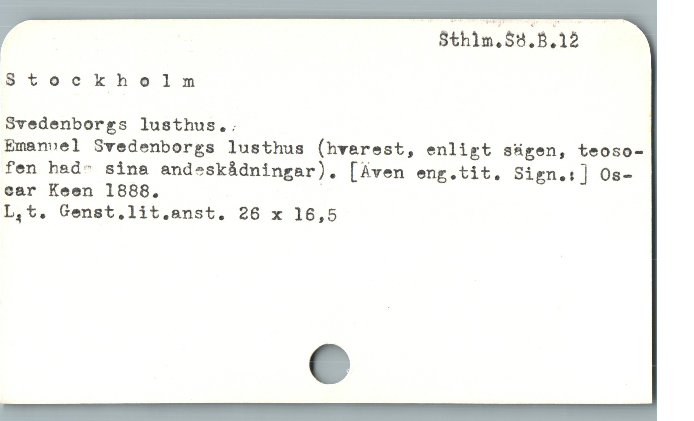  : Sthim.$8.8.12 -
8tockholm
Svedenborgs lusthus..
Emanvel Svedenborgs lusthus (hverest, enligt sügen, teoso-
fen had- sina andeskádningar). [Aven eng.tit. Sign.:] Os-
car Keen 1888. |
L,t. Genst.lit.anst. 26 x 16,5

