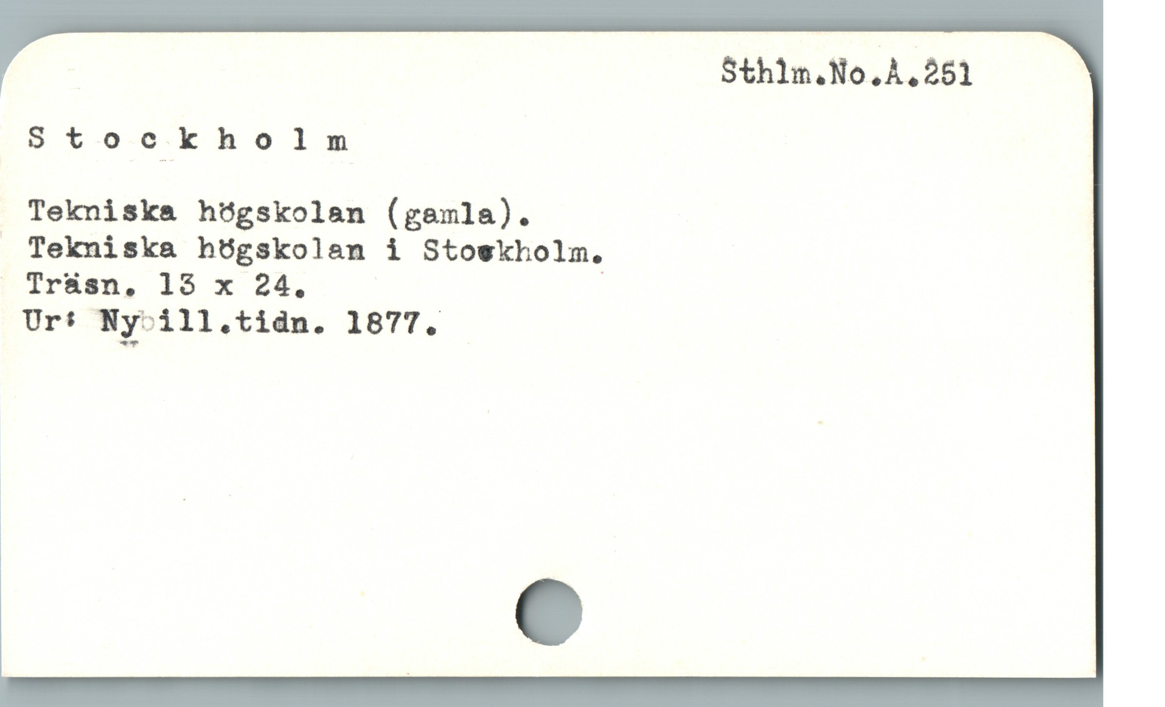  Sthln.No,À,251
Stockholm
Tekniska högskolan (gemla).
. Tekniska hügskolen i Stoskholm.
i Tr&sn, 15 x 24.
Ur* Ny-ill.tidn. 1877.
