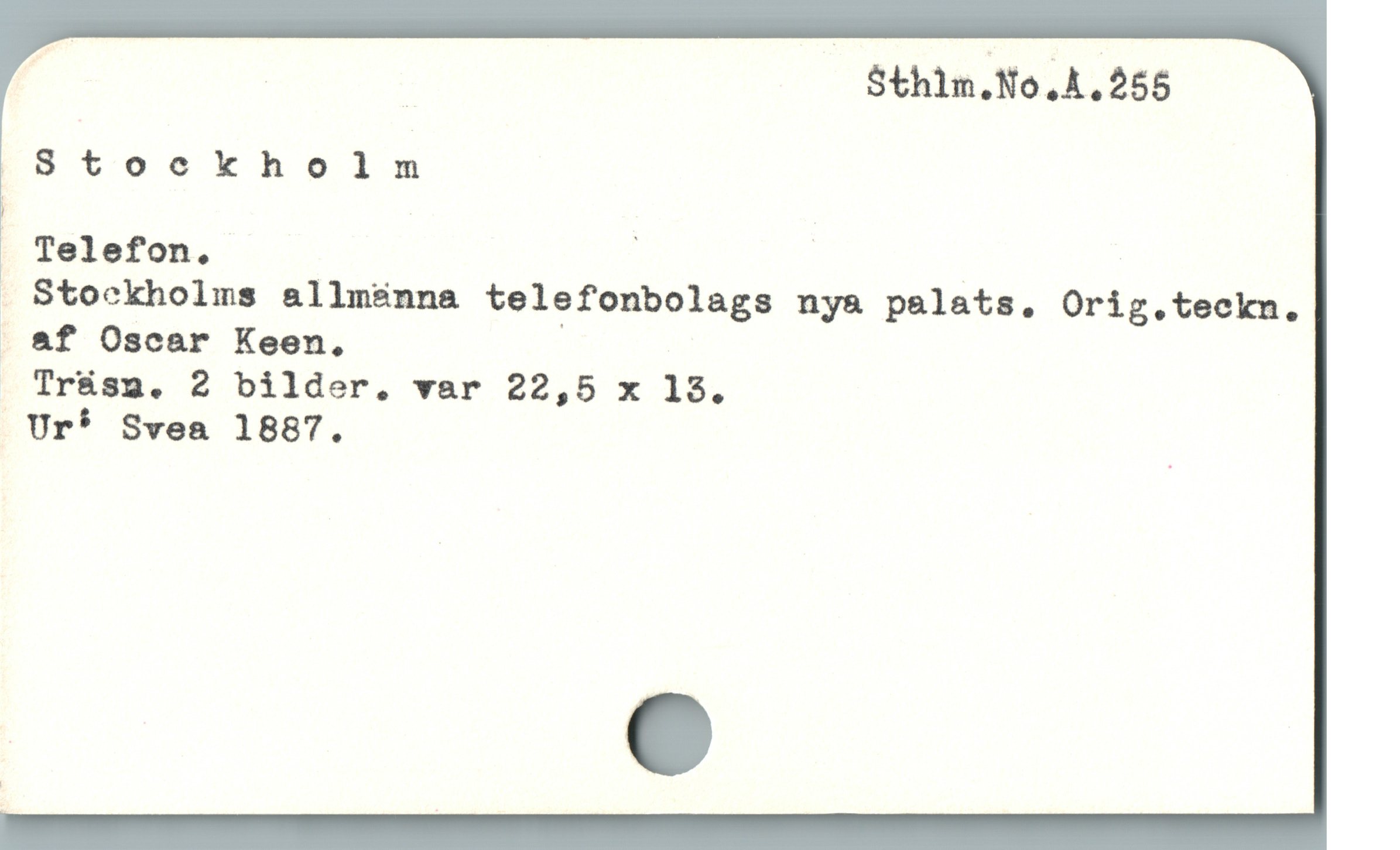 E: Sthlm.No, A. 255
[L8 toekholm
| Telefon. j | |
. Stockholms allmänna telefonbolags nya palats. Orig.teckmn.
. &f Oscar Keen, |
Tr&sg. 2 bilder. var 22,5 x 18.
 Ur* Svea 1887. |
