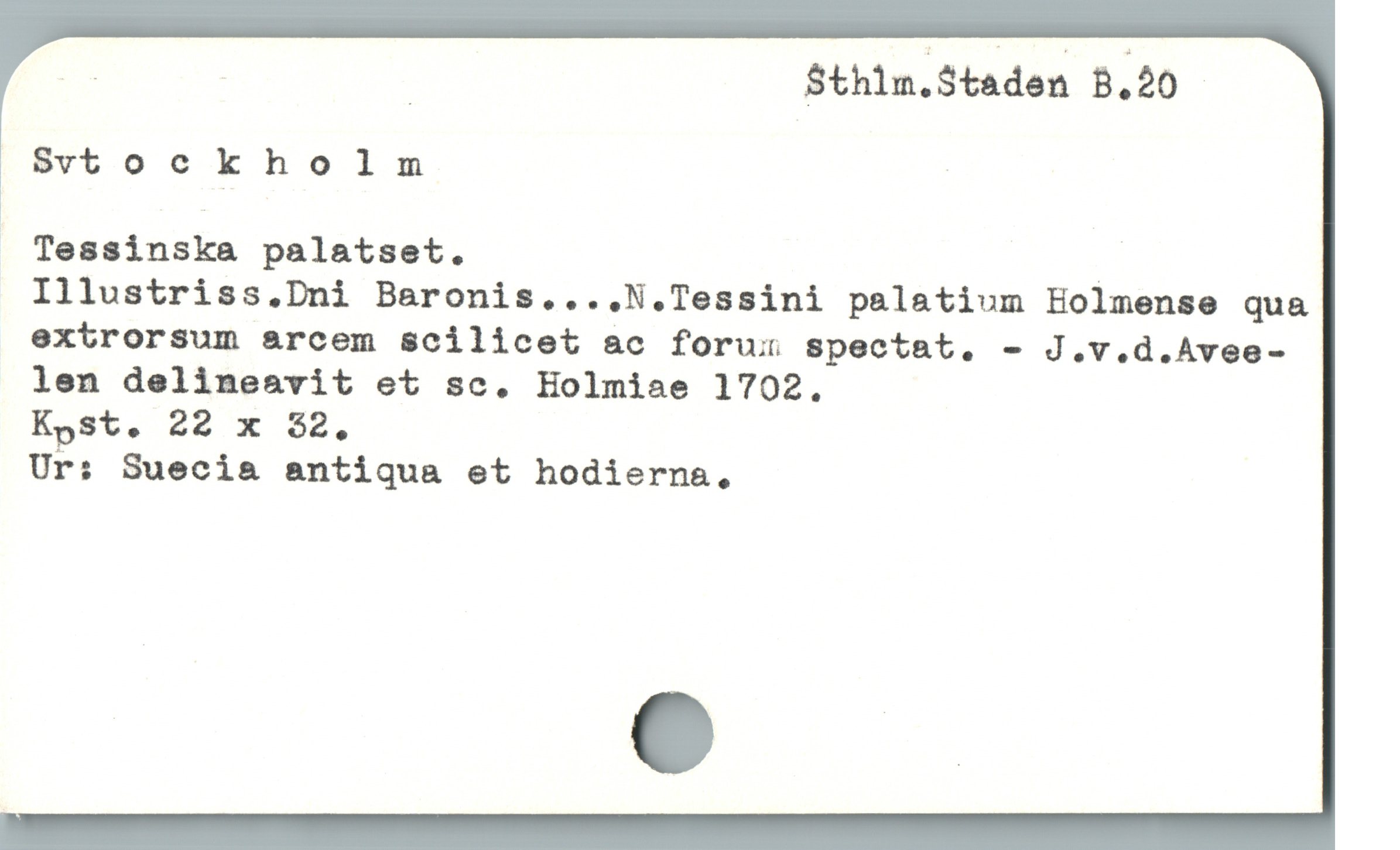  A | S$thlm.Staden B.20
Svtockholm
Tessinska palatset. |
Illustriss.Dni Baronis....N.Tessini palatium Holmense qua
extrorsum arcem scilicet ac foru:x spectat. - J.v.d.Avee-
len delineavit et sc. EHolmiae 1702.
Kpgst. 22 x 32.
Ur: Suecia antiqua et hodierna,

