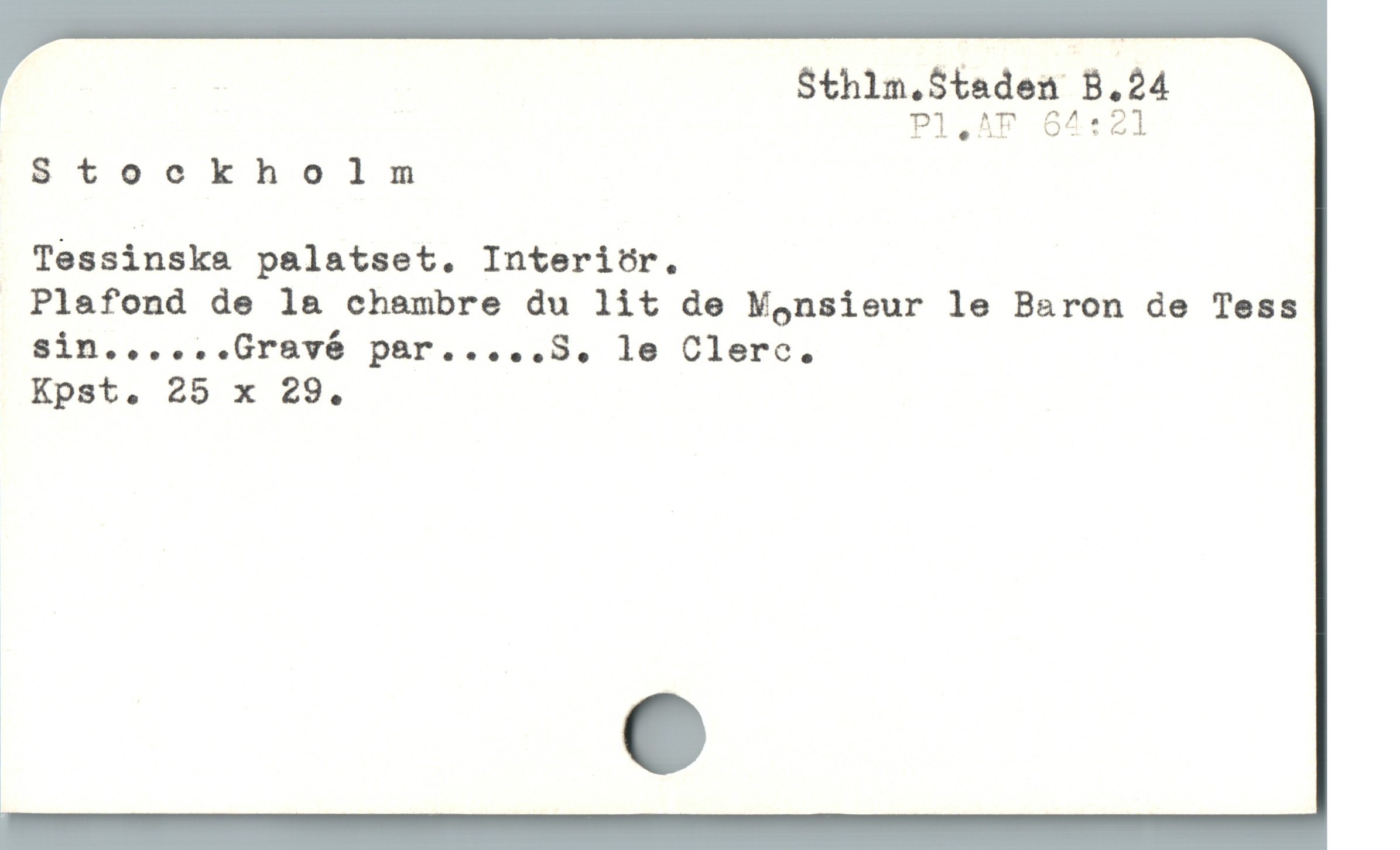  ! $thlin.Staden B.24
P1,AF 64:21
Stockholm
Tessinske p&latset. Interior.
Plafond de l& chambre du lit de Mgnsieur le Baron de Tess
sin......Grsvó par.....S8, le Clerc.
Kpst. 25 x 29.
a e
1
