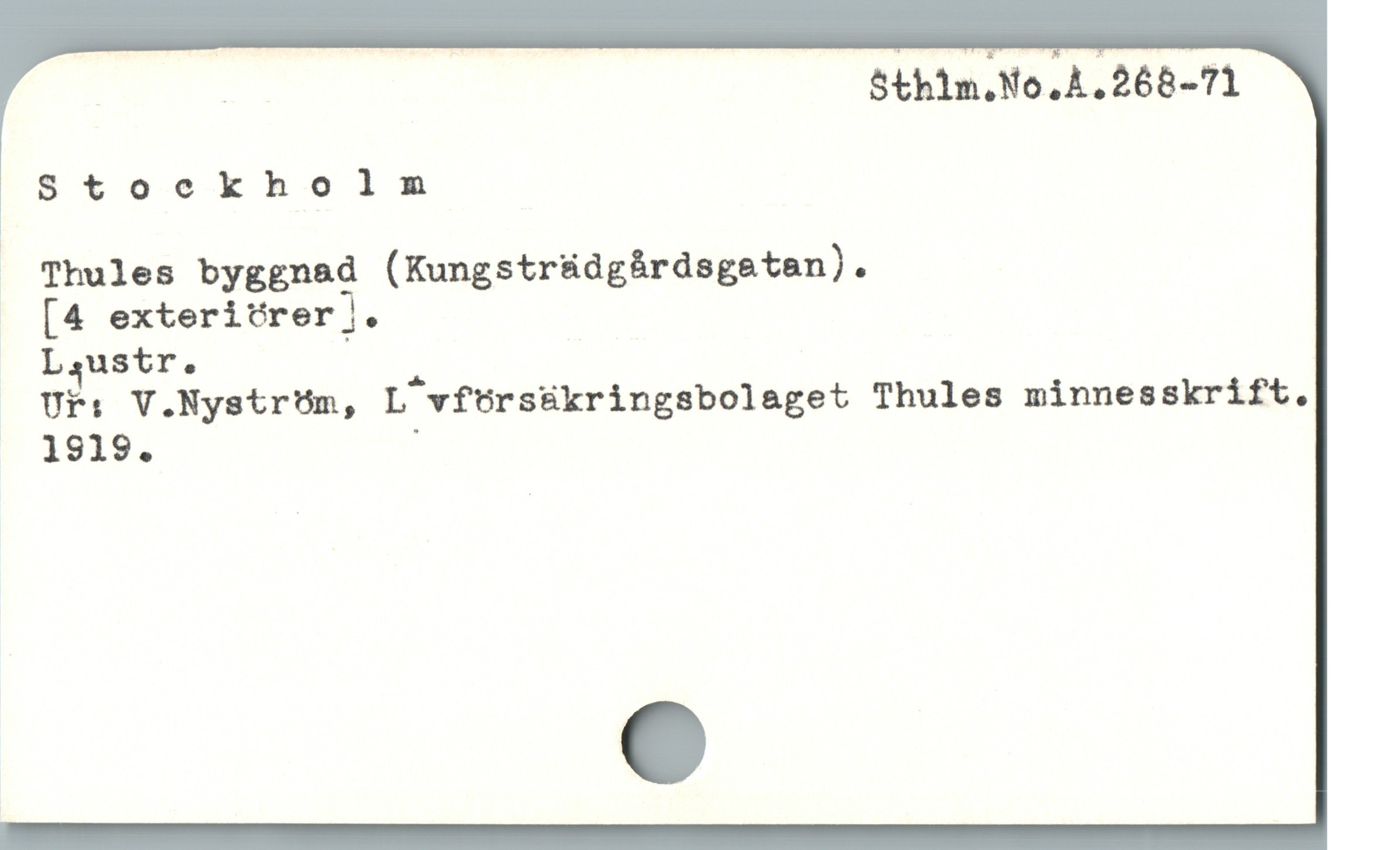  . Sthin.No.A,268-71
Stockholm
. Thules byggnad (Kungstrüdgárdsgetan).
. [4 exteritrer ].
o Laustr. :
Uf: V.Nystróm, L vförsäkringsbolaget Thules minnesskrift.
- 1919. i
