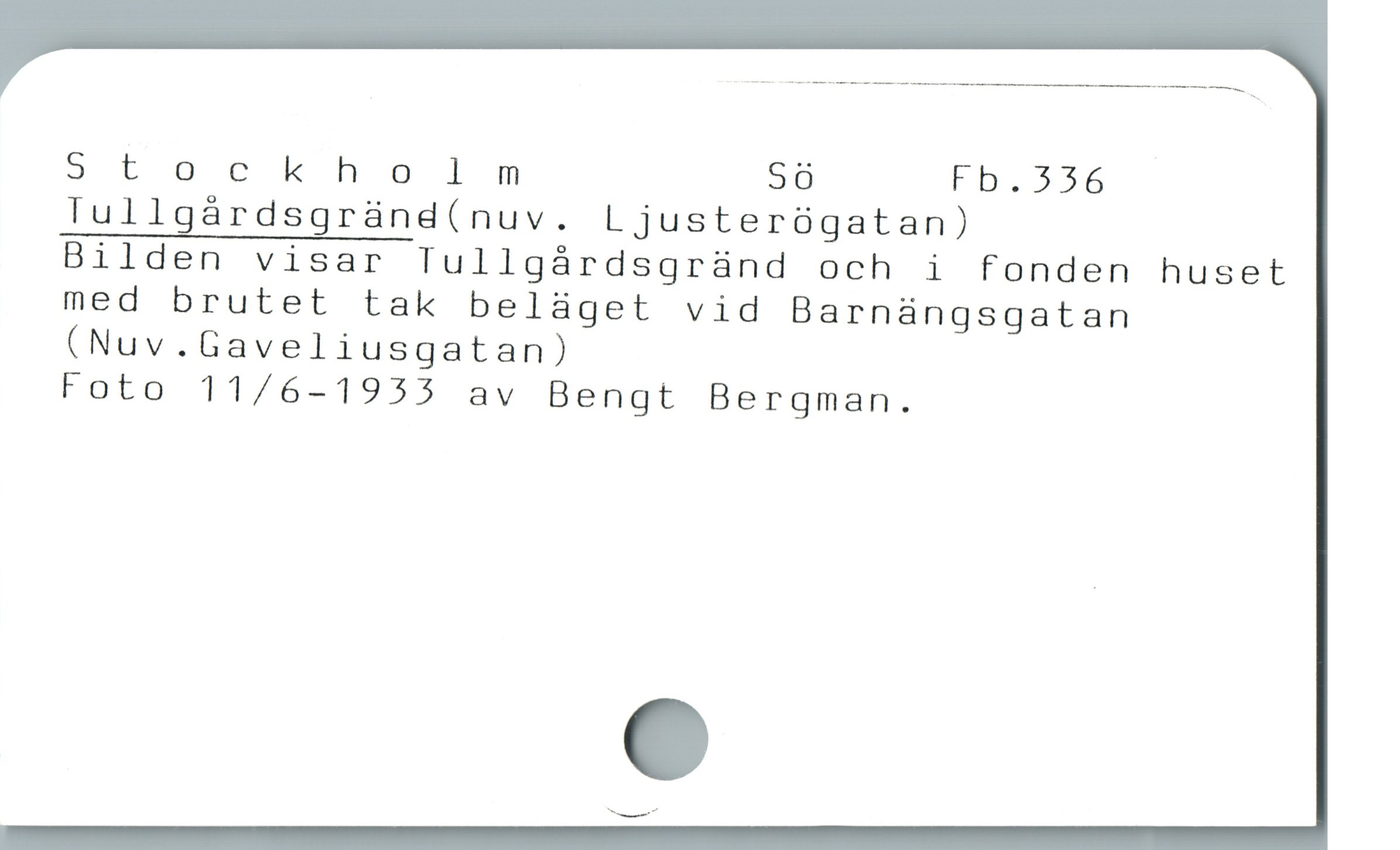  Stockholm Sö Fb. 336
lullgårdsgränd(nuv. Ljusterögatan)

Bilden visar Tullgårdsgränd och i fonden huset
med brutet tak beläget vid Barnängsgatan
(Nuv.Gaveliusgatan)

Foto 11/6-1933 av Bengt Bergman.
