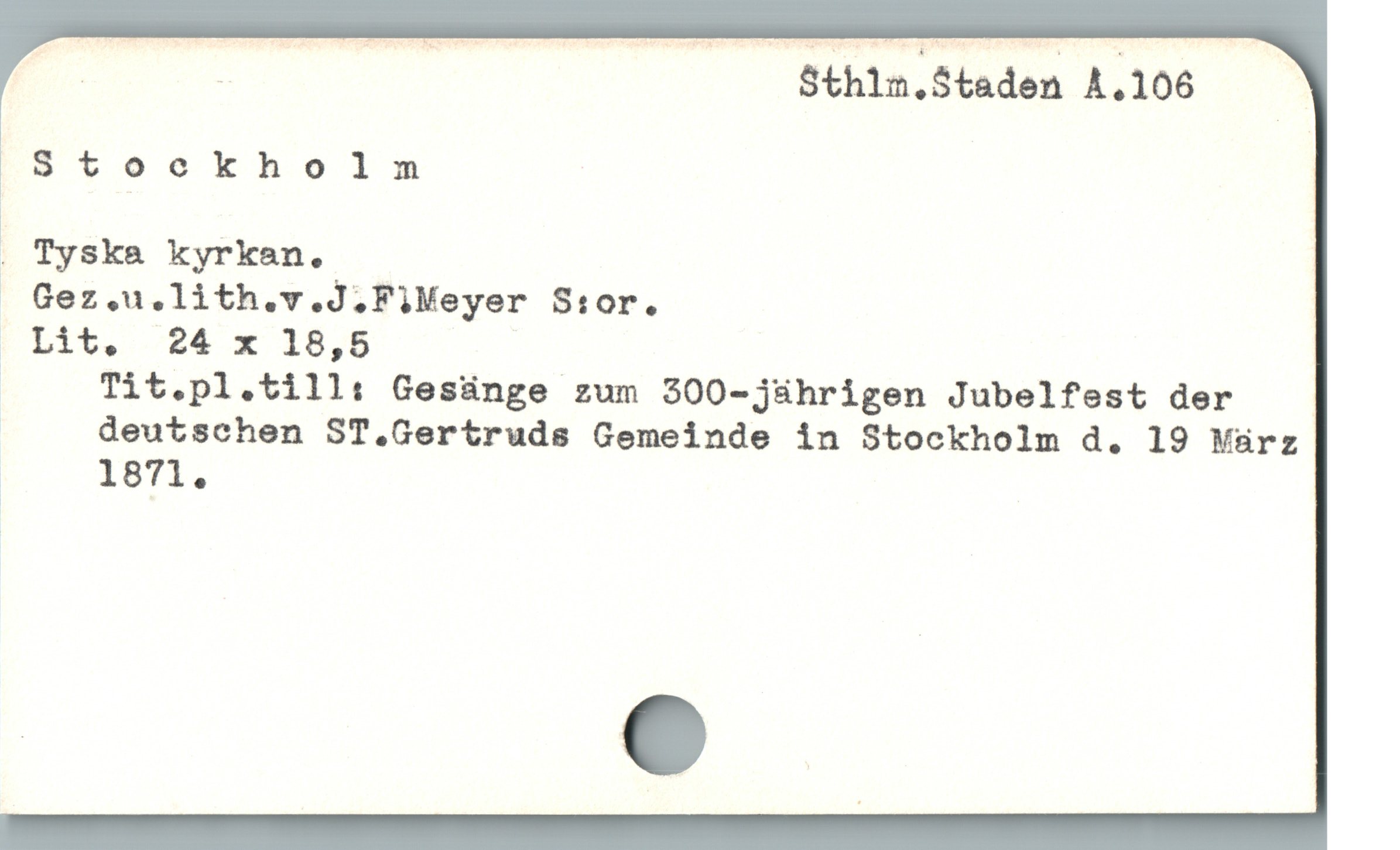  ö SR Sthlm.Staden A.106
] $Stookholm
. Tyska kyrkan.
. Gez,u.lith.v.J.FiMeyer S:or.
I Lit. 24 x 18,5
' Tit.pl.till: Gesünge zum 300-j&hrigen Jubelfest der
| deutschen ST,.Gertruds Gemeinde in Stockholm d. 19 März
, 1871.
