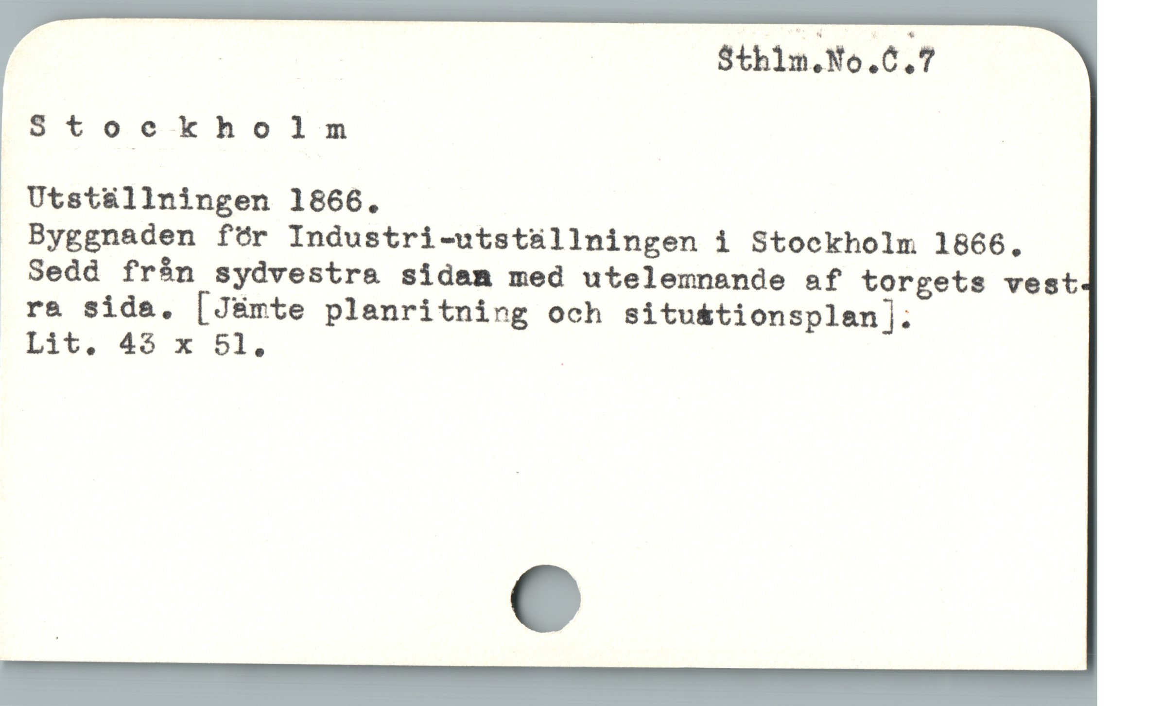  _ | Sthim.No.C.7
Stockholm |
Utstüállningen 1866.

Byggnaden för Industri-utstüllningen i Stockholm 1866,
. Sedd fràn sydvestr& sidam med utelemnande af torgets vest
ora sida. [J&mte plenritning och situ&tionsplan].

Lit. 45 x 51. |
