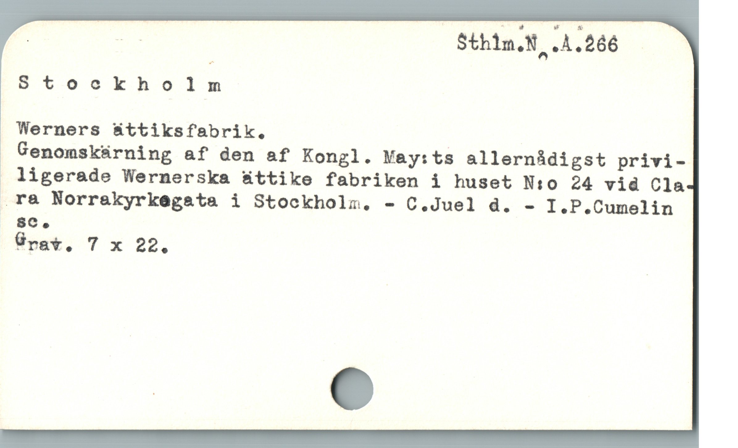  | E Sthin,N .A.266 .

Stockholm

Werners &sttiksfabrik., |

Genomskárning af den af Kongl. Vay:ts allernádigst privi-

ligerade Wernerska ättike fabriken i huset N:0 24 vid Cla
.r& Norrakyrkegata i Stockhola. - C,.Juel d. - I.P.Cumelin
| 8C,

Grav. 7 x 22.
