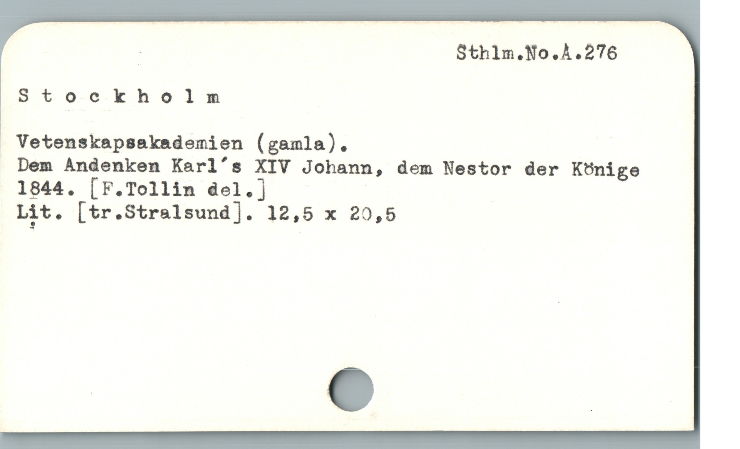  Stockholm

Vetenskapsskademien (gamla).

Dem Andenken Karl's XIV Johann, dem Nestor der Könige
. 1844. [F.Tollin del.] |
oLit. [tr.Strelsund]. 12,5 x 20,5
