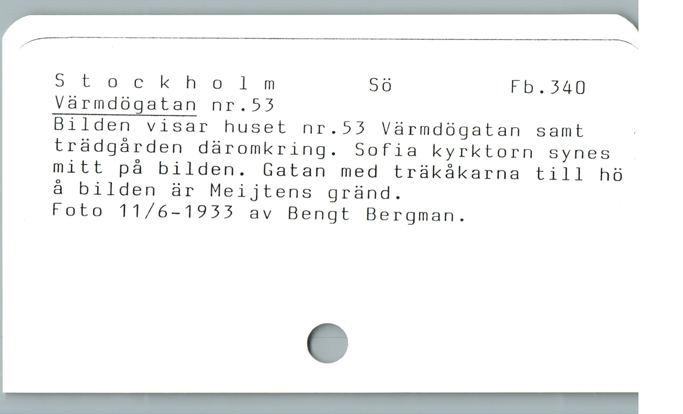  — A-
Stockholm Sö Fb.340
Värmdögatan nr.53
Bilden visar huset nr.53 Värmdögatan samt |
trádgárden dáromkring. Sofia kyrktorn synes
mitt på bilden. Gatan med trükákarna till hö
å bilden är Meijtens gründ.

Foto 11/6-1955 av Bengt Bergman.
