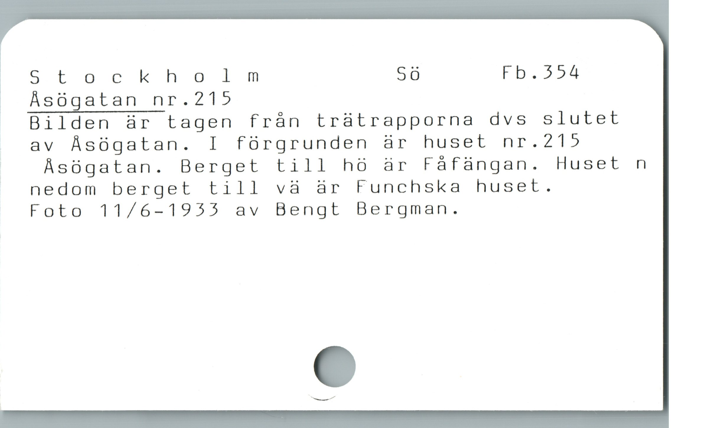  Stockholm Sö Fb. 354
Åsögatan nr.215

Bilden är tagen från trätrapporna dvs slutet
å av Åsögatan. I förgrunden är huset nr.215
| AÁsógatan. Berget till hö är Fáfángan. Huset n
| nedom berget till vä är Funchska huset.

Foto 11/6-1955 av Bengt Bergman.
