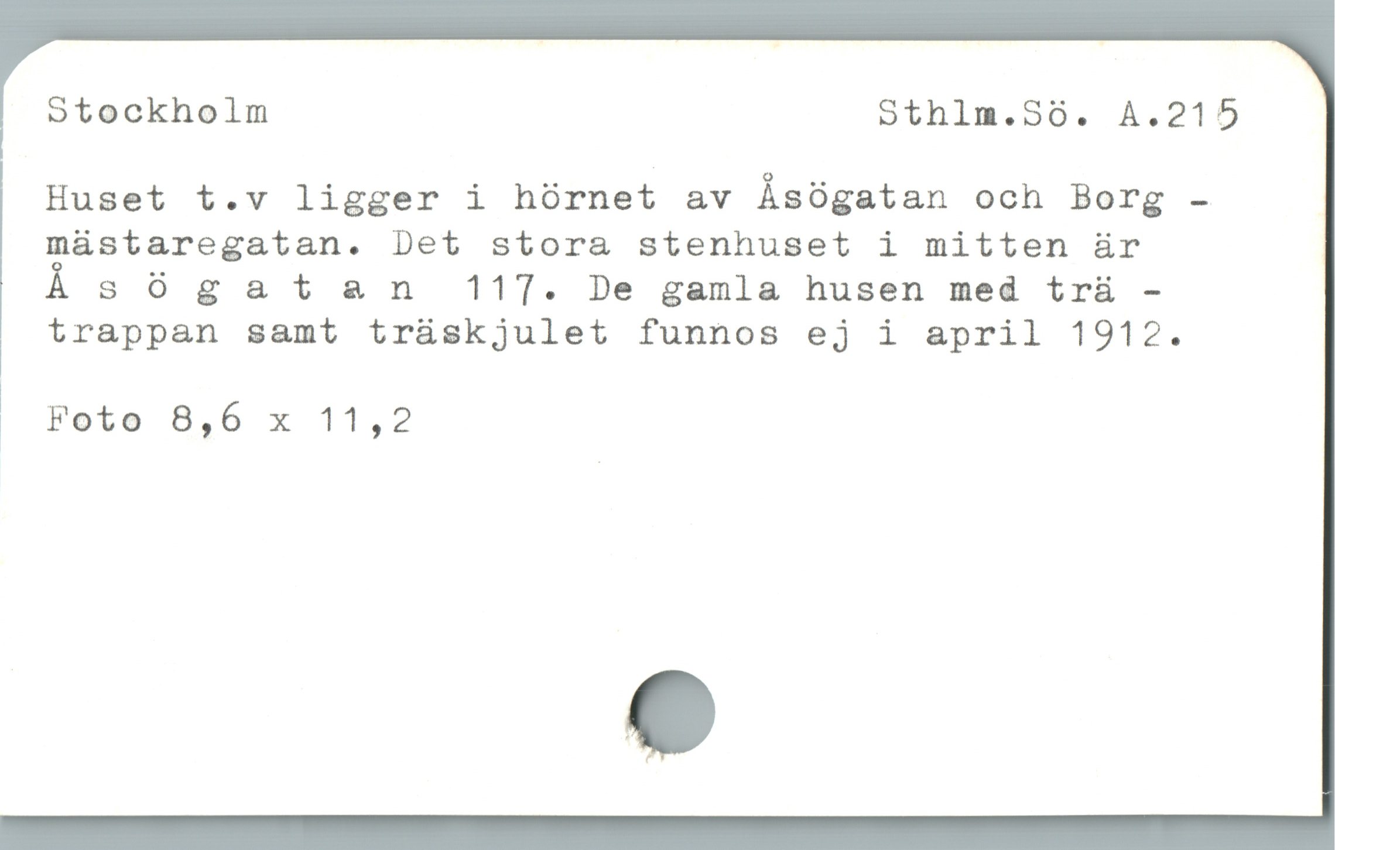  Stockholm Sthlm.5Sö. A.215
Huset t.v ligger i hörnet av Äsögatan och Borg -
mästaregatan. Det stora stenhuset i mitten är
Å sö gatan 117. De gamla husen med trä -

| trappan samt träskjulet funnos ej i april 1912.

| Foto 8,6 x 11,2
