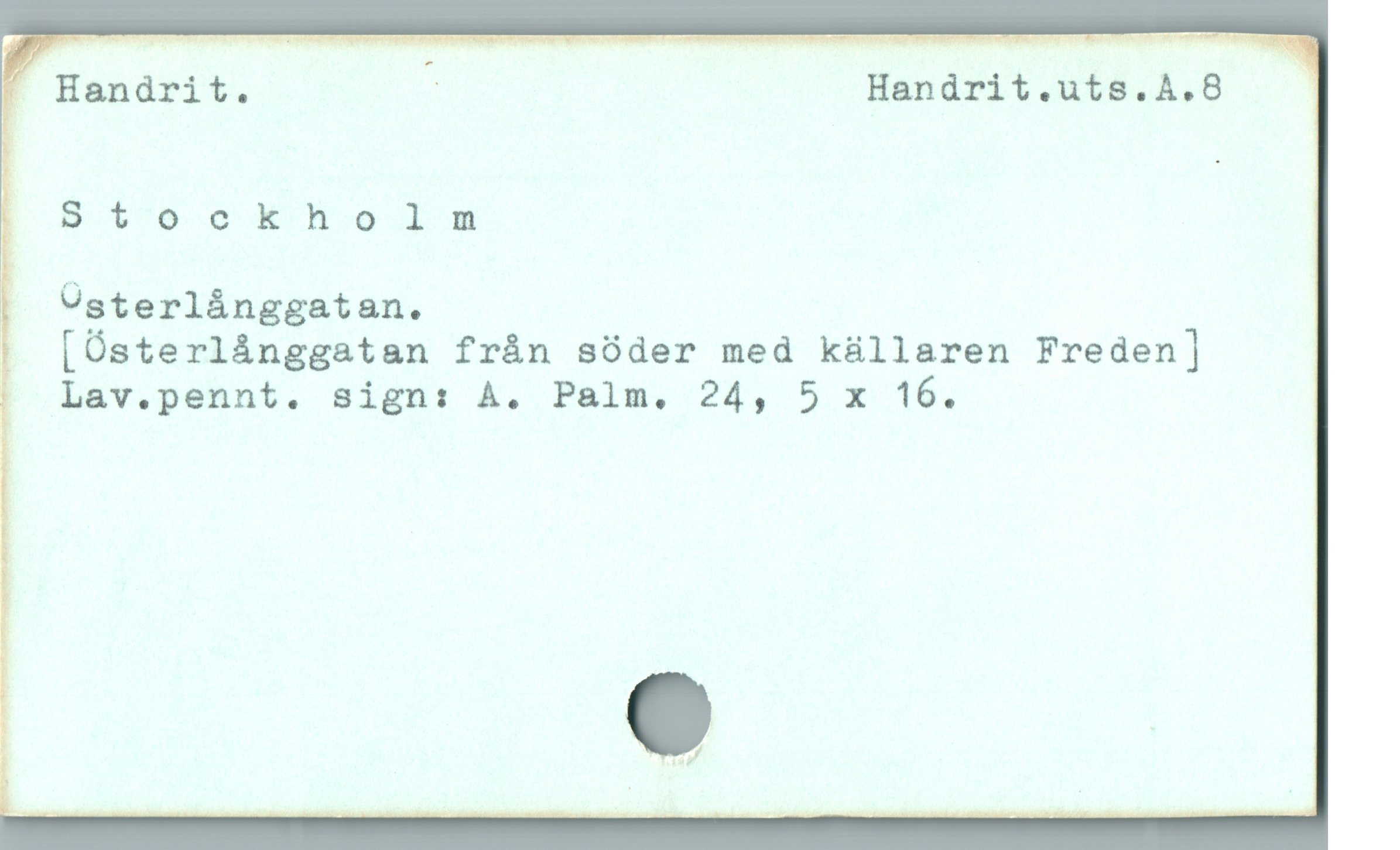  III
å; Handrit. ; Handrit.uts.A.8
f. Dti'ooxnodinm
1 Ogterlänggatan.
! [Üsterlánggatan fràn söder med küllaren Freden]
I Lav.pennt. sign: À. Palm,. 24, 5 x 16.
C
